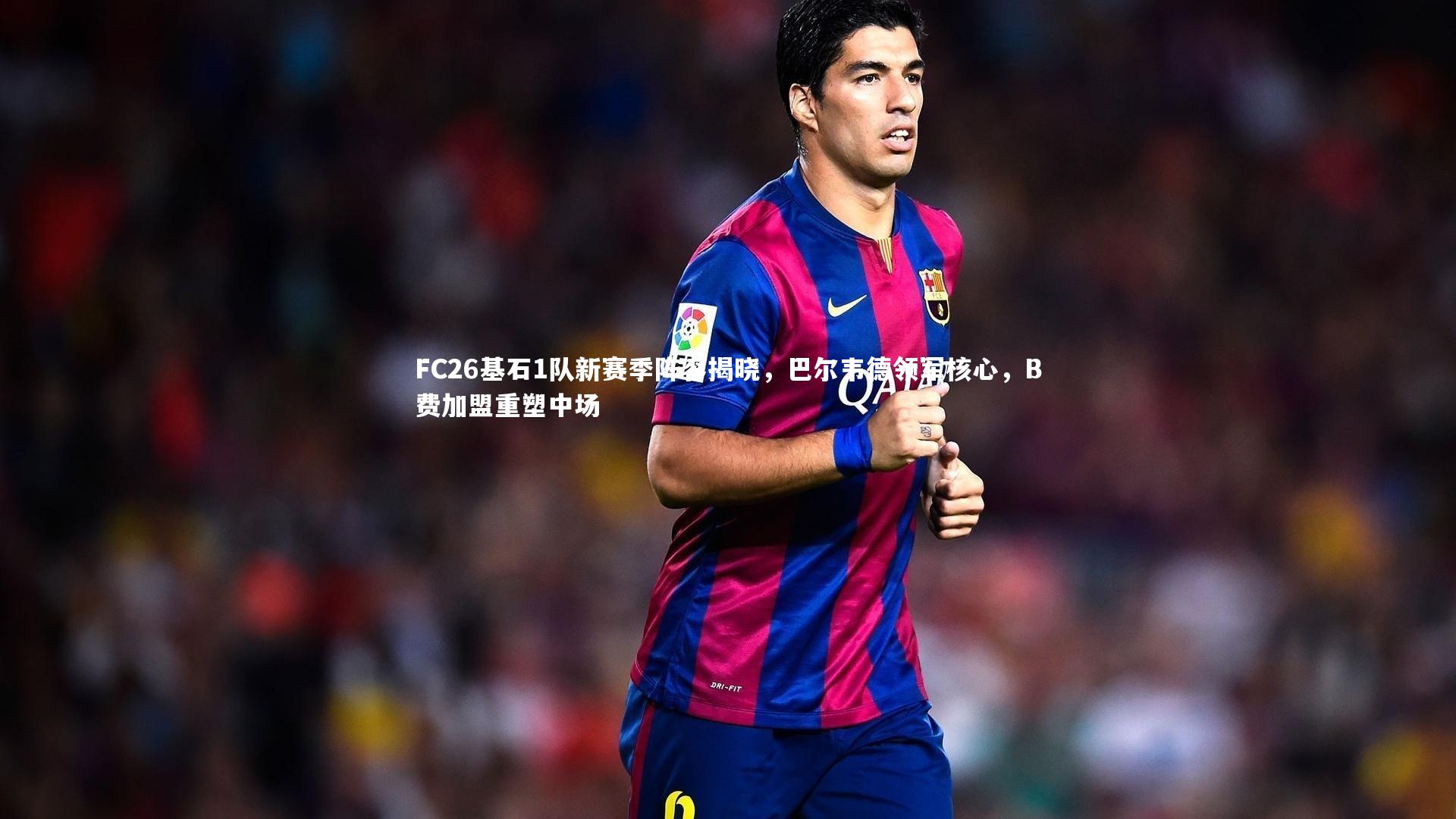 FC26基石1队新赛季阵容揭晓,巴尔韦德领军核心,B费加盟重塑中场