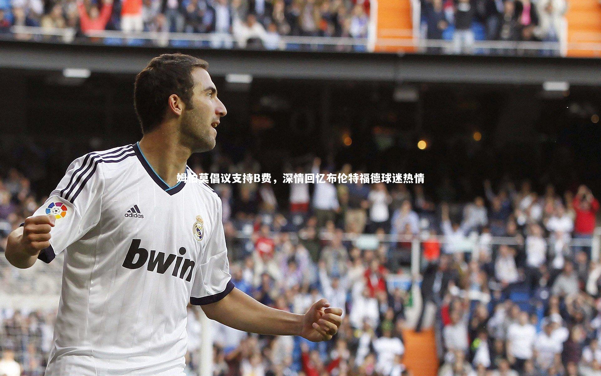 姆伯莫倡议支持B费，深情回忆布伦特福德球迷热情