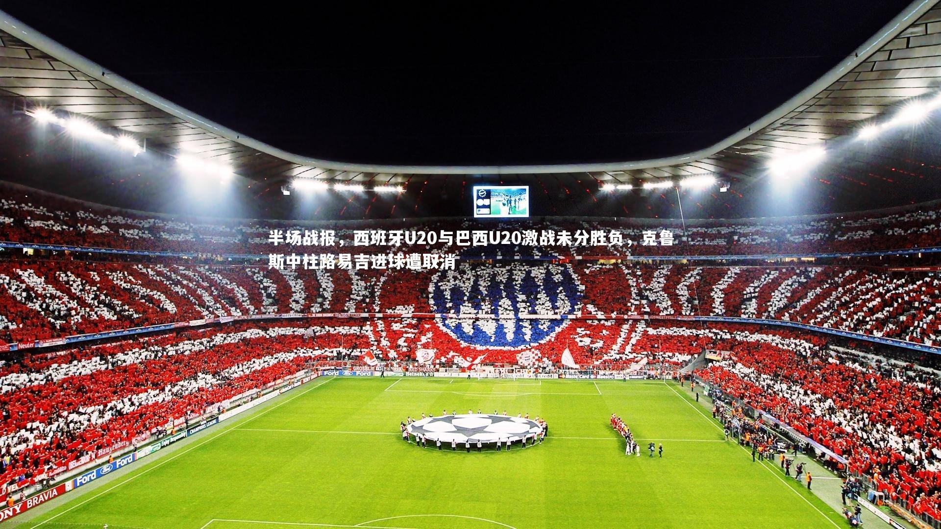 半场战报，西班牙U20与巴西U20激战未分胜负，克鲁斯中柱路易吉进球遭取消