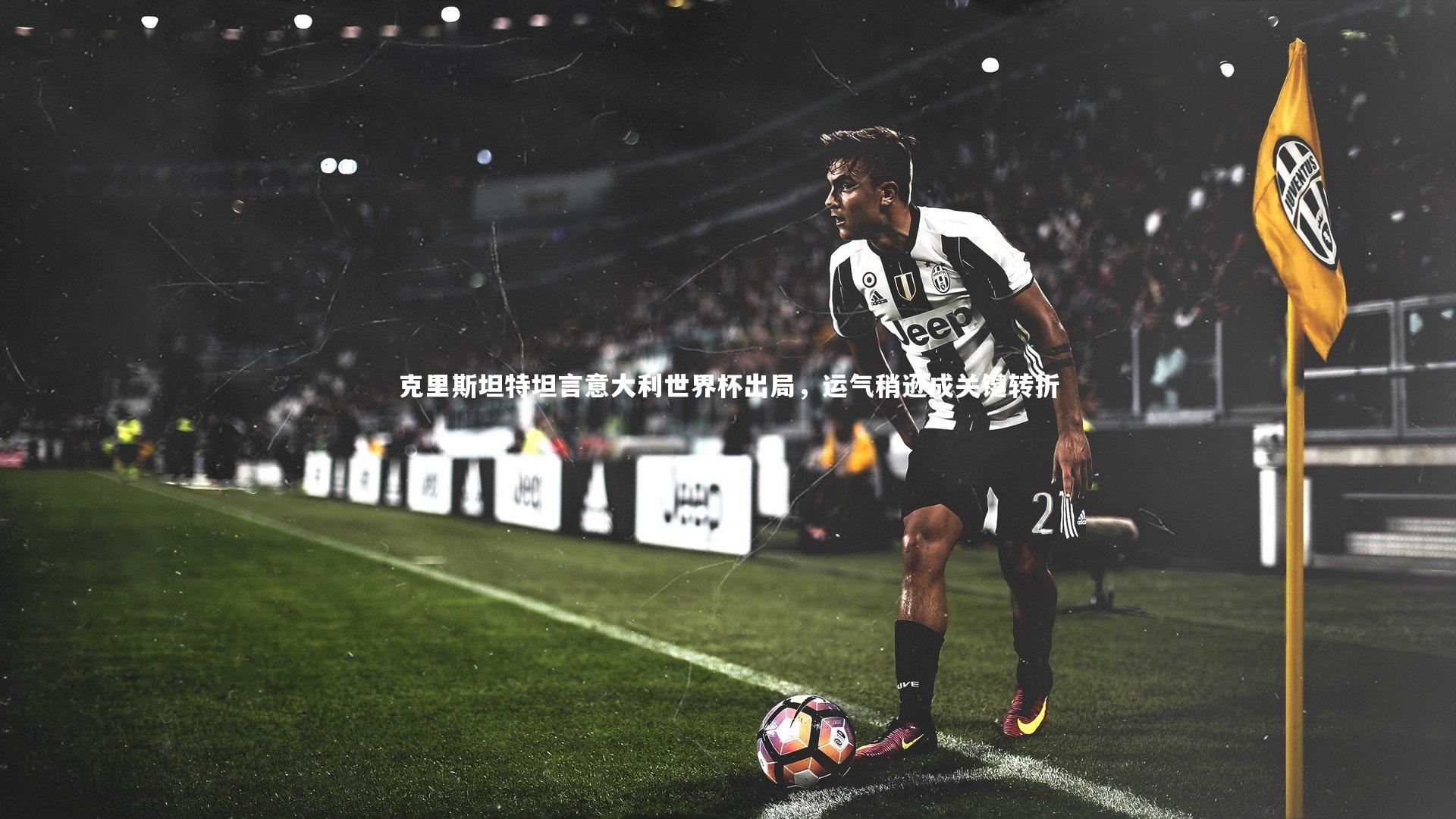 克里斯坦特坦言意大利世界杯出局，运气稍逊成关键转折