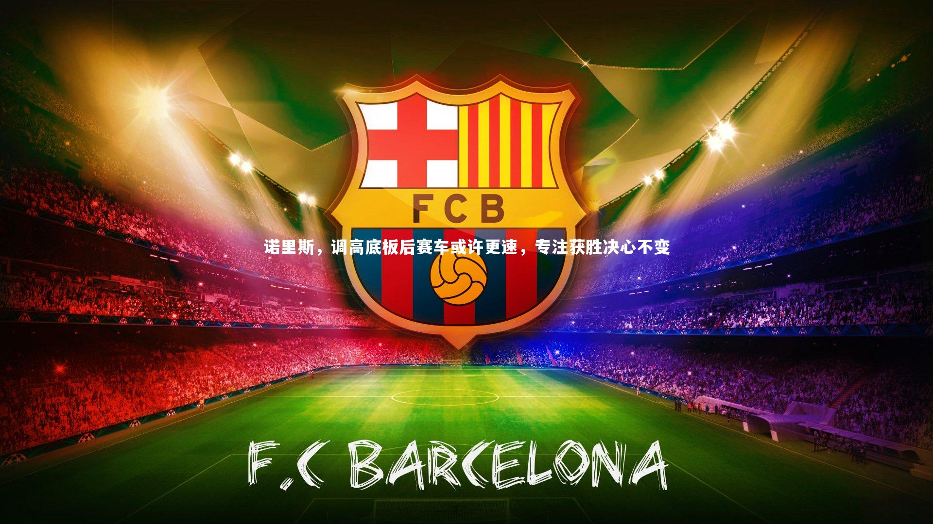 KAIYUN开云：诺里斯，调高底板后赛车或许更速，专注获胜决心不变