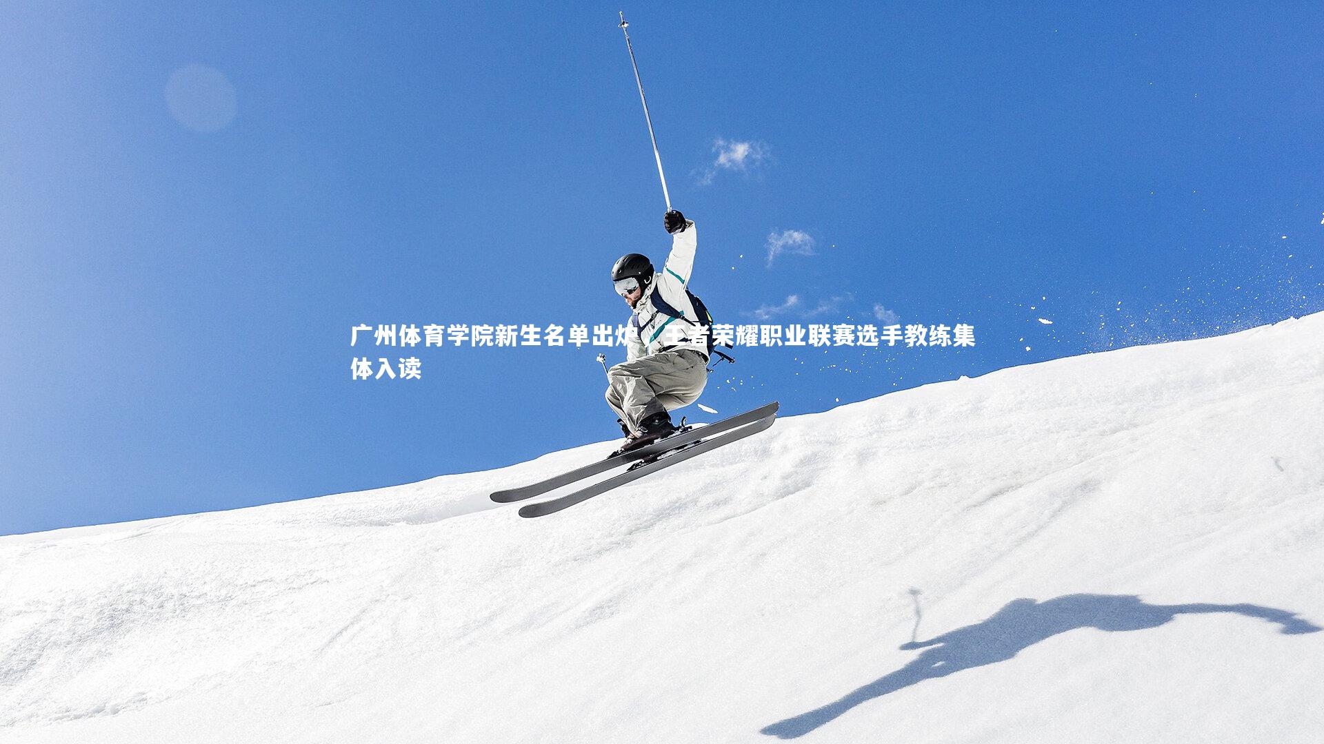 开云体育|广州体育学院新生名单出炉，王者荣耀职业联赛选手教练集体入读