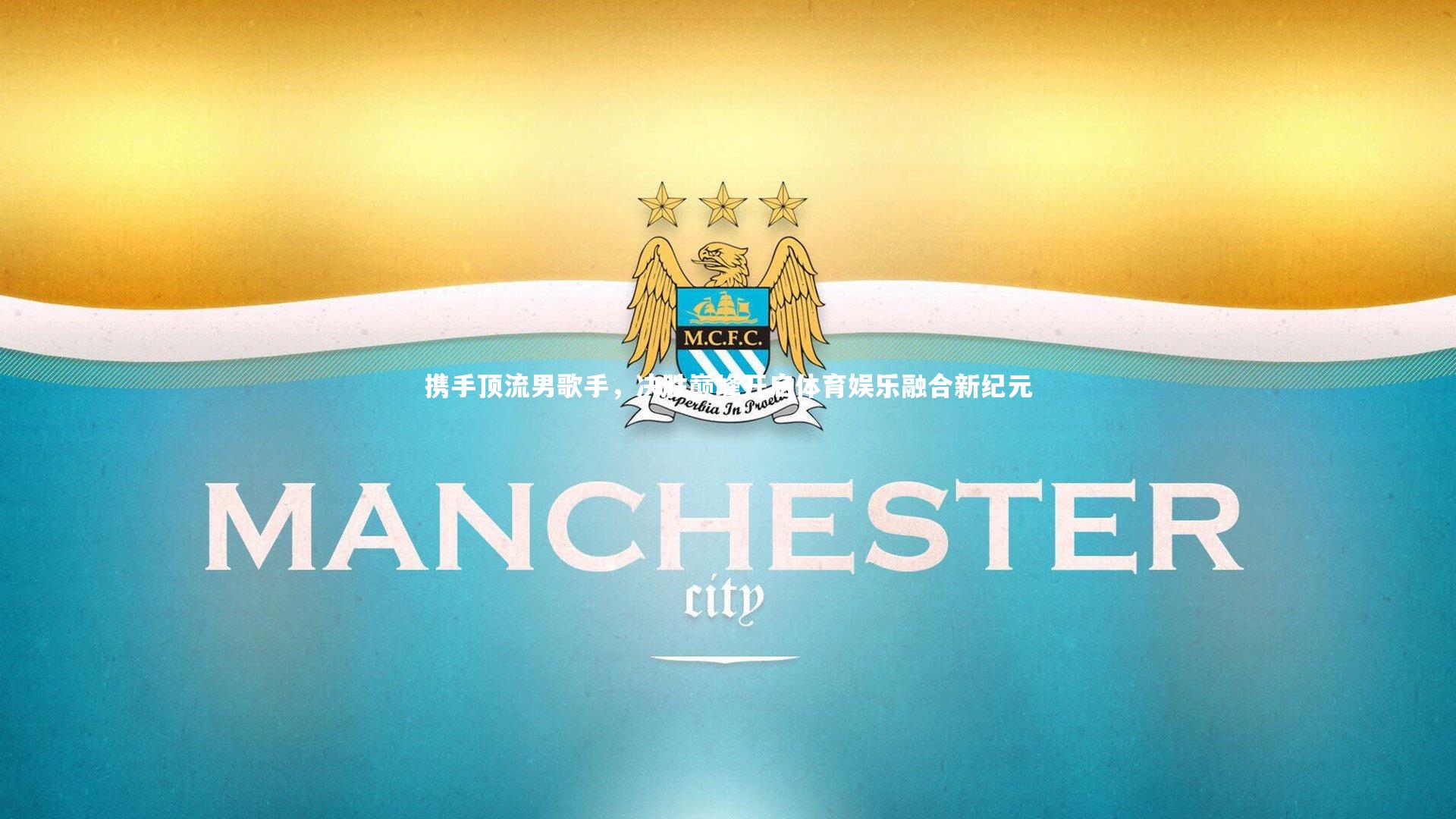 携手顶流男歌手,决胜巅峰开启体育娱乐融合新纪元