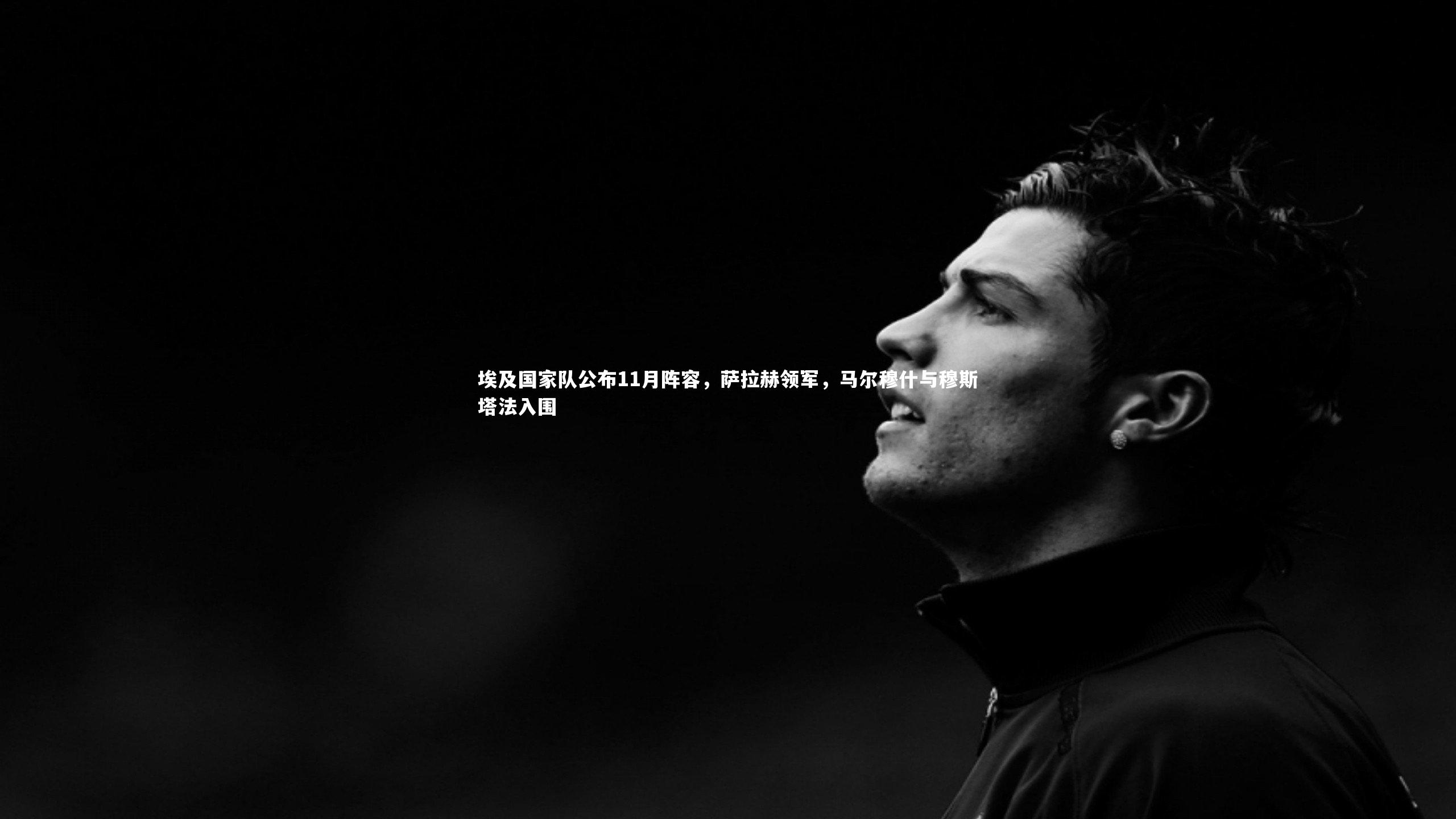 埃及国家队公布11月阵容，萨拉赫领军，马尔穆什与穆斯塔法入围