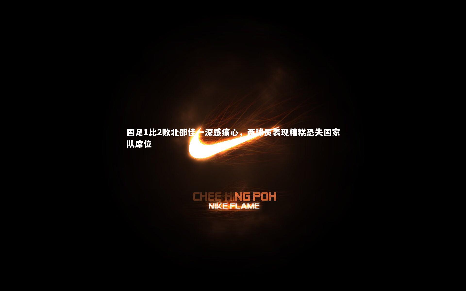 开云体育平台：国足1比2败北邵佳一深感痛心，两球员表现糟糕恐失国家队席位