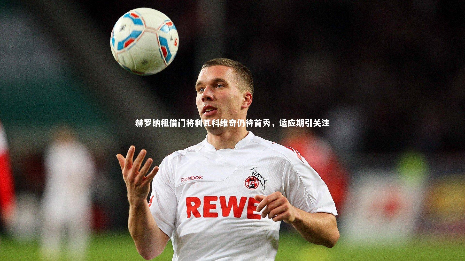 赫罗纳租借门将利瓦科维奇仍待首秀，适应期引关注