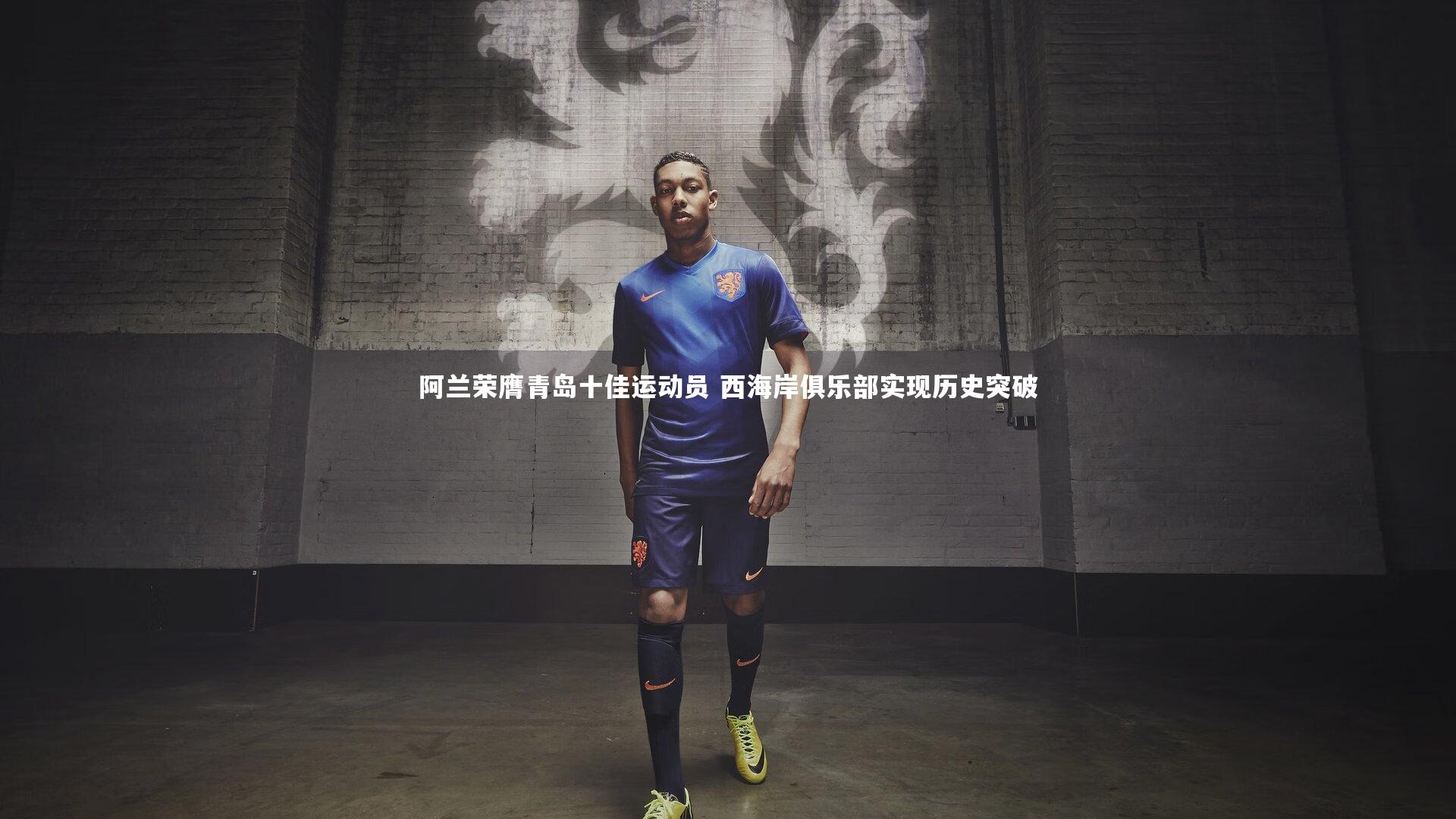 开云体育平台：阿兰荣膺青岛十佳运动员 西海岸俱乐部实现历史突破