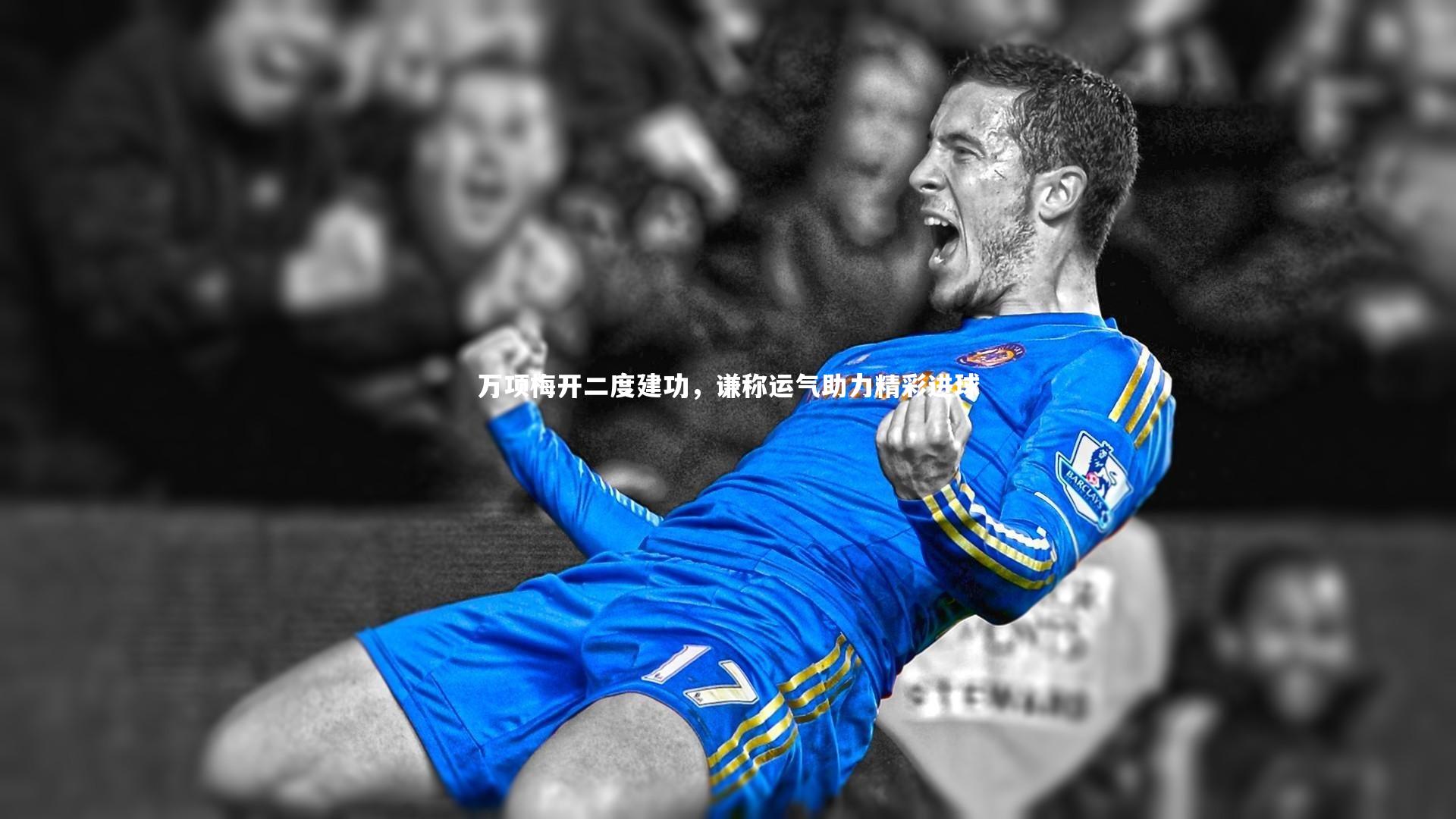 KAIYUN开云-万项梅开二度建功，谦称运气助力精彩进球
