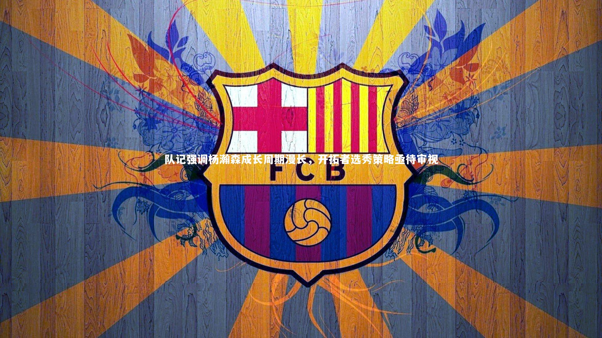 KAIYUN开云_队记强调杨瀚森成长周期漫长，开拓者选秀策略亟待审视