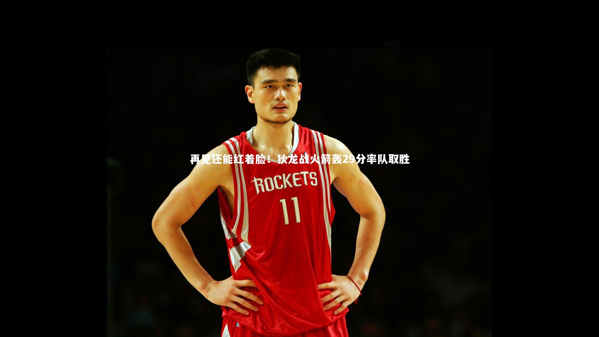 再见还能红着脸!狄龙战火箭轰29分率队取胜