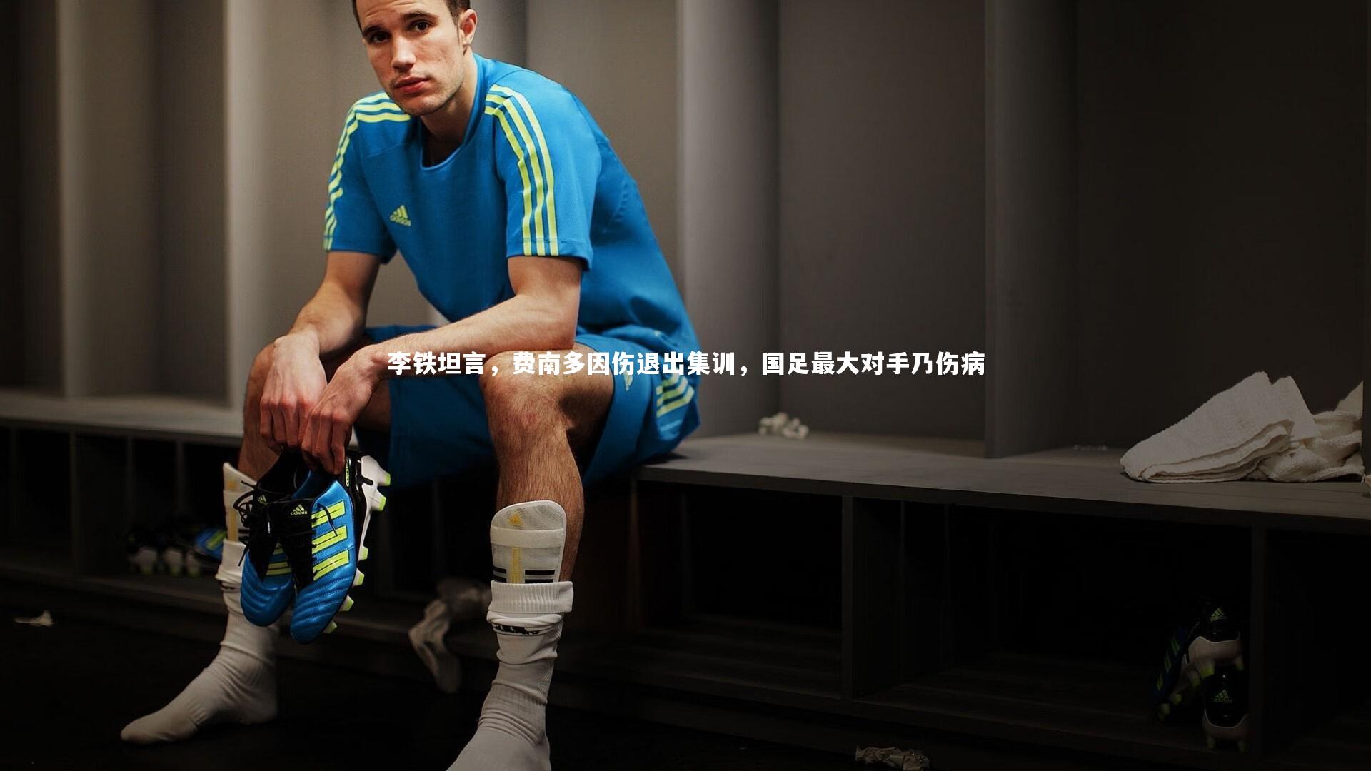 李铁坦言，费南多因伤退出集训，国足最大对手乃伤病