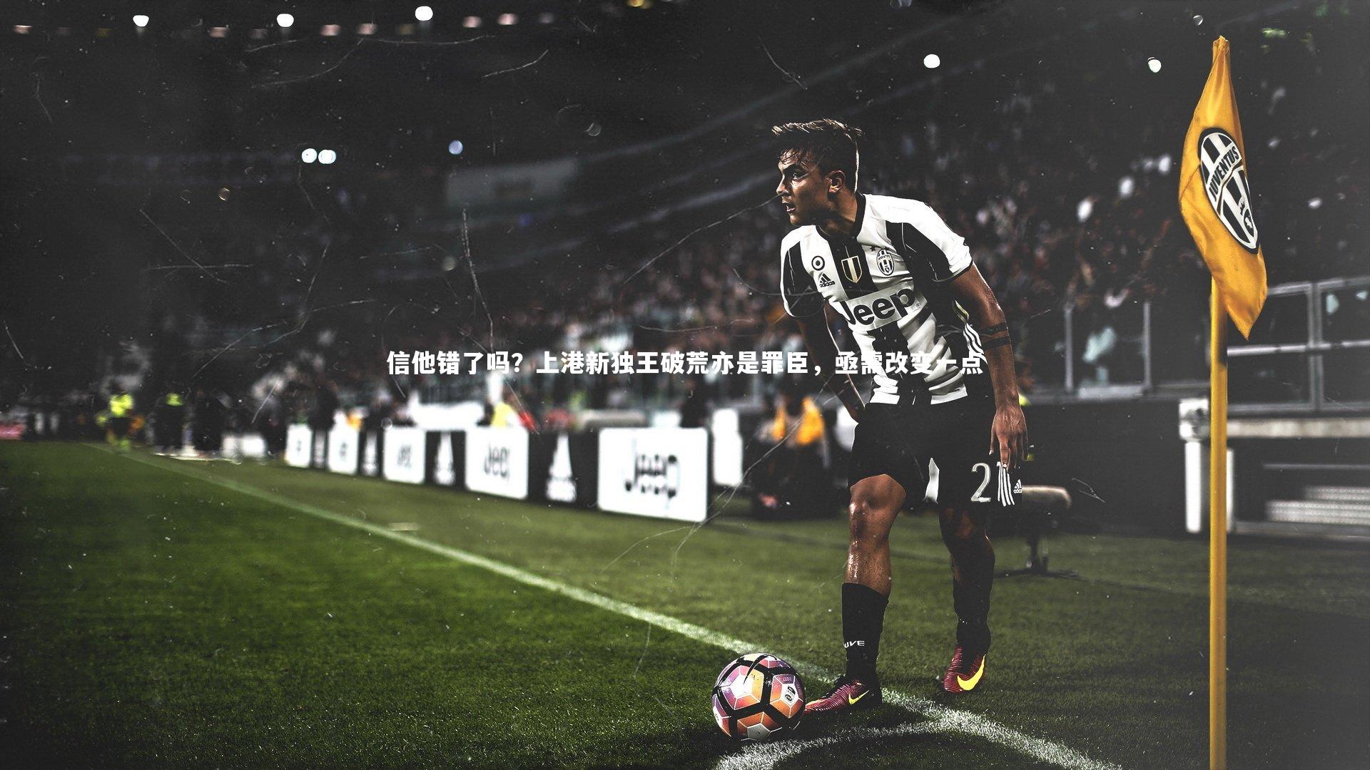 信他错了吗？上港新独王破荒亦是罪臣，亟需改变一点